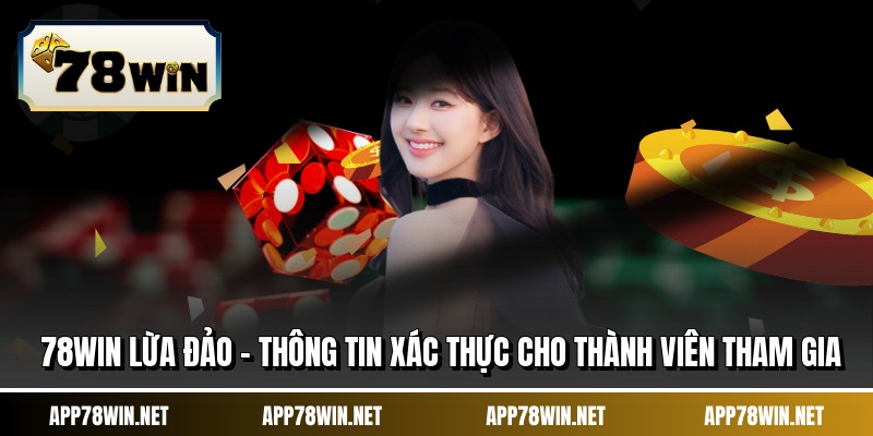 78WIN Lừa Đảo - Thông Tin Xác Thực Cho Thành Viên Tham Gia