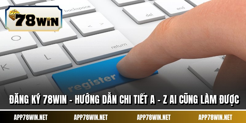 Đăng Ký 78WIN - Hướng Dẫn Chi Tiết A - Z Ai Cũng Làm Được