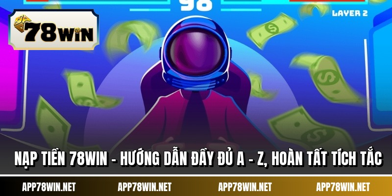 Nạp Tiền 78WIN - Hướng Dẫn Đầy Đủ A - Z, Hoàn Tất Tích Tắc